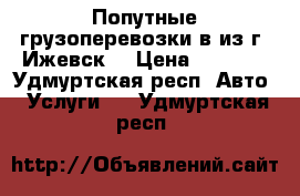 Попутные грузоперевозки в/из г. Ижевск. › Цена ­ 15-00 - Удмуртская респ. Авто » Услуги   . Удмуртская респ.